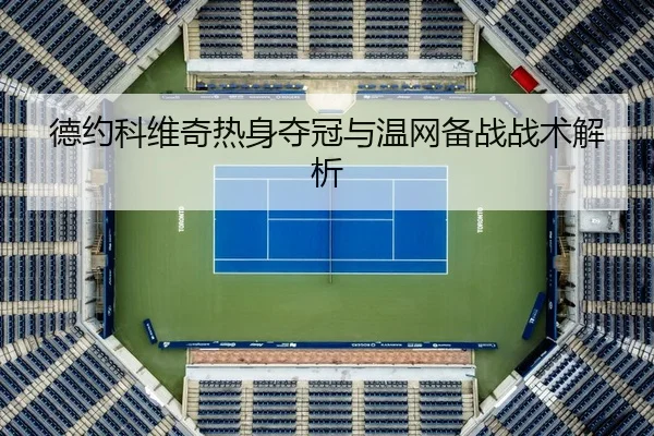 德约科维奇热身夺冠与温网备战战术解析